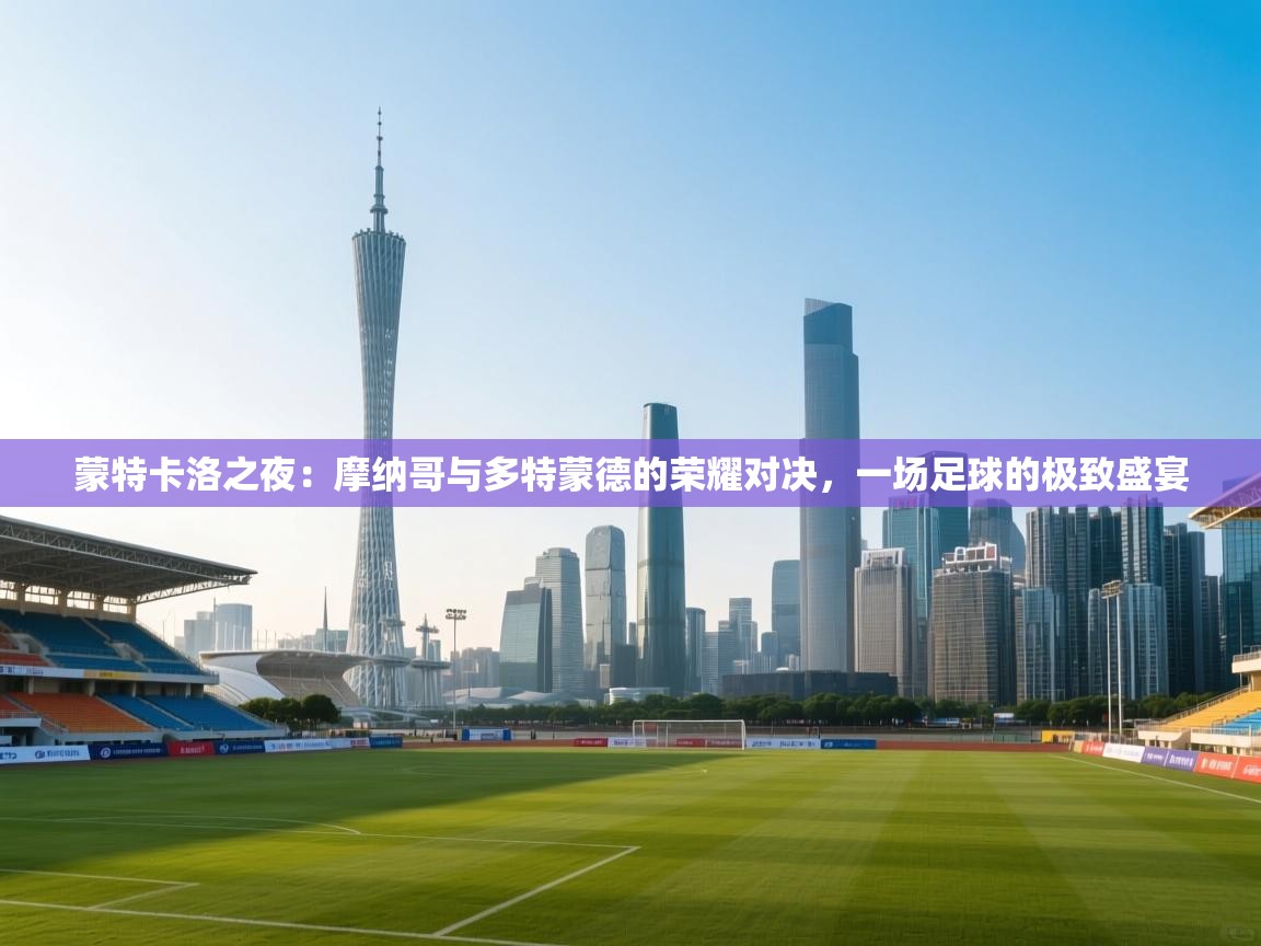 蒙特卡洛之夜:摩纳哥与多特蒙德的荣耀对决,一场足球的极致盛宴 第2张